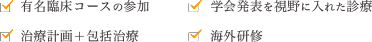 有名臨床コースの参加、学会発表を視野に入れた診療、治療計画＋包括治療、海外研修
